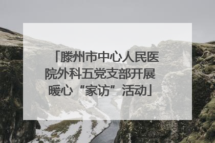 滕州市中心人民医院外科五党支部开展暖心“家访”活动