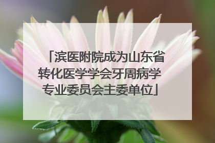 滨医附院成为山东省转化医学学会牙周病学专业委员会主委单位