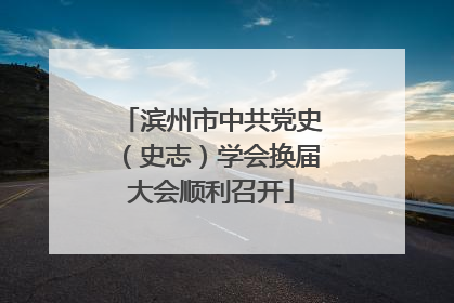 滨州市中共党史（史志）学会换届大会顺利召开