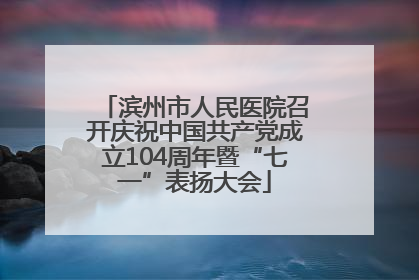 滨州市人民医院召开庆祝中国共产党成立104周年暨“七一”表扬大会