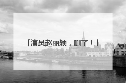 演员赵丽颖，删了！