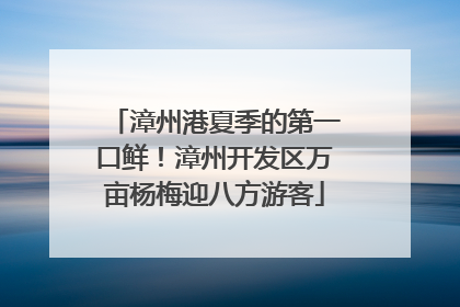 漳州港夏季的第一口鲜！漳州开发区万亩杨梅迎八方游客