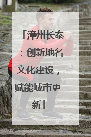 漳州长泰：创新地名文化建设，赋能城市更新