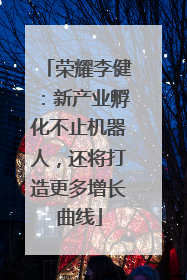 荣耀李健：新产业孵化不止机器人，还将打造更多增长曲线