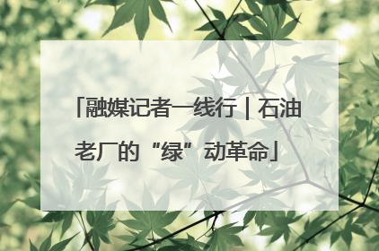 融媒记者一线行｜石油老厂的“绿”动革命