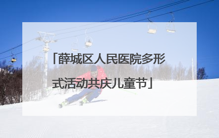 薛城区人民医院多形式活动共庆儿童节