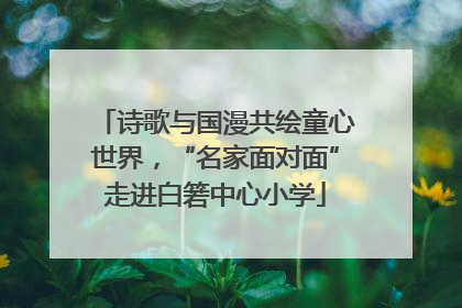诗歌与国漫共绘童心世界，“名家面对面”走进白箬中心小学