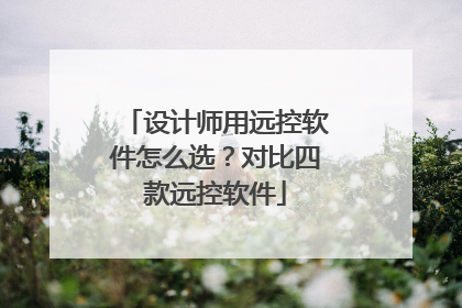 设计师用远控软件怎么选？对比四款远控软件