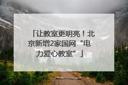 让教室更明亮！北京新增2家国网“电力爱心教室”