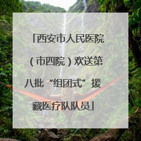西安市人民医院（市四院）欢送第八批“组团式”援藏医疗队队员