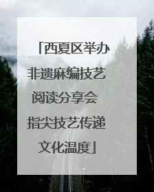 西夏区举办非遗麻编技艺阅读分享会 指尖技艺传递文化温度