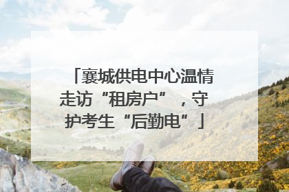 襄城供电中心温情走访“租房户”，守护考生“后勤电”