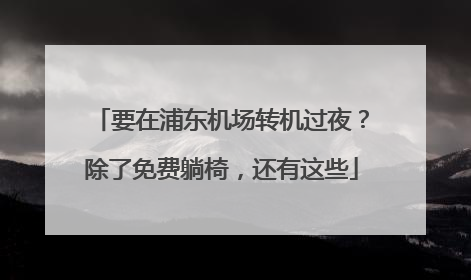 要在浦东机场转机过夜？除了免费躺椅，还有这些