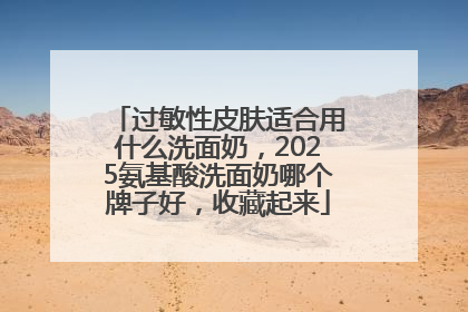 过敏性皮肤适合用什么洗面奶，2025氨基酸洗面奶哪个牌子好，收藏起来