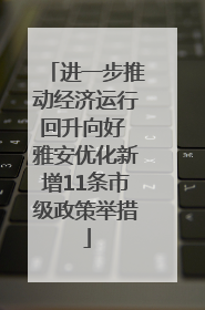 进一步推动经济运行回升向好 雅安优化新增11条市级政策举措