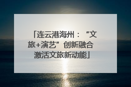 连云港海州：“文旅+演艺”创新融合 激活文旅新动能