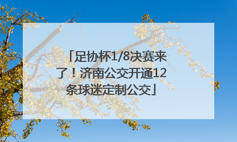 足协杯1/8决赛来了！济南公交开通12条球迷定制公交
