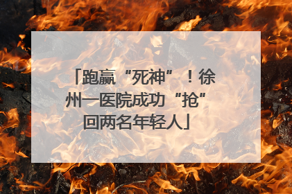 跑赢“死神”！徐州一医院成功“抢”回两名年轻人