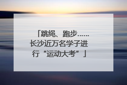 跳绳、跑步……长沙近万名学子进行“运动大考”