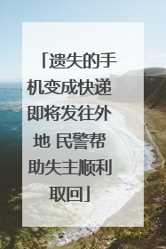 遗失的手机变成快递即将发往外地 民警帮助失主顺利取回