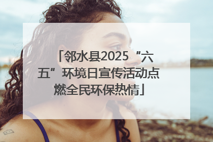 邻水县2025“六五”环境日宣传活动点燃全民环保热情