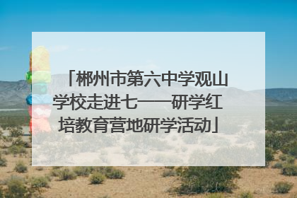 郴州市第六中学观山学校走进七一一研学红培教育营地研学活动