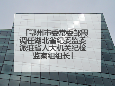鄂州市委常委邹霞调任湖北省纪委监委派驻省人大机关纪检监察组组长
