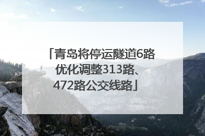 青岛将停运隧道6路 优化调整313路、472路公交线路