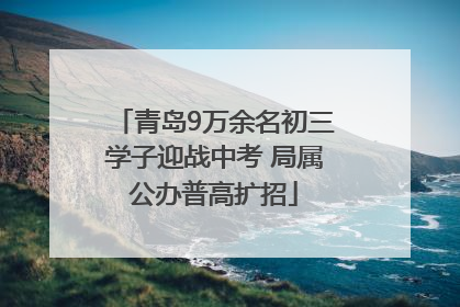 青岛9万余名初三学子迎战中考 局属公办普高扩招