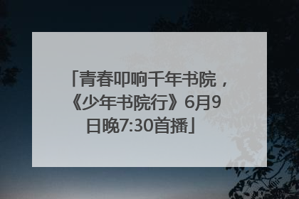 青春叩响千年书院，《少年书院行》6月9日晚7:30首播