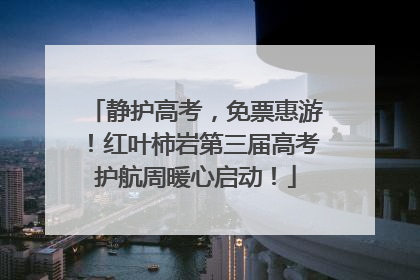 静护高考，免票惠游！红叶柿岩第三届高考护航周暖心启动！