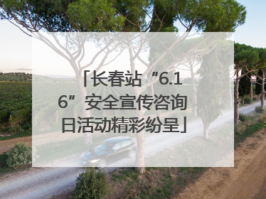 长春站“6.16”安全宣传咨询日活动精彩纷呈