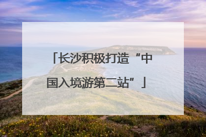 长沙积极打造“中国入境游第二站”