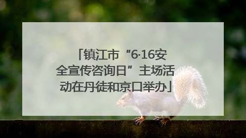 镇江市“6·16安全宣传咨询日”主场活动在丹徒和京口举办