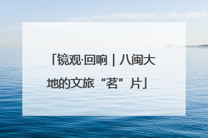 镜观·回响｜八闽大地的文旅“茗”片