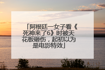 阿根廷一女子看《死神来了6》时被天花板砸伤，起初以为是电影特效