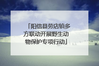 阳信县劳店镇多方联动开展野生动物保护专项行动