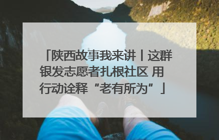 陕西故事我来讲丨这群银发志愿者扎根社区 用行动诠释“老有所为”