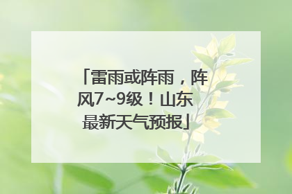 雷雨或阵雨，阵风7~9级！山东最新天气预报