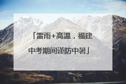雷雨+高温，福建中考期间谨防中暑