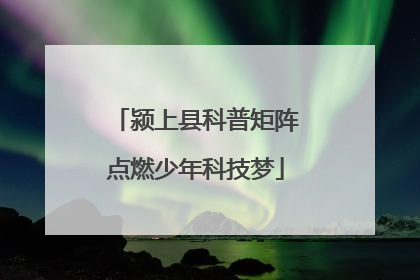 颍上县科普矩阵点燃少年科技梦