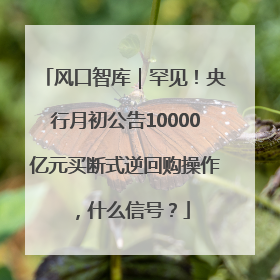 风口智库｜罕见！央行月初公告10000亿元买断式逆回购操作，什么信号？