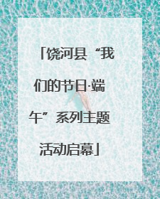 饶河县“我们的节日·端午”系列主题活动启幕
