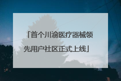 首个川渝医疗器械领先用户社区正式上线