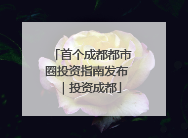 首个成都都市圈投资指南发布｜投资成都
