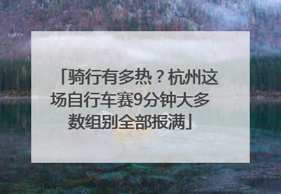 骑行有多热？杭州这场自行车赛9分钟大多数组别全部报满