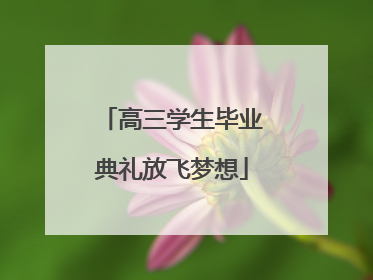 高三学生毕业典礼放飞梦想