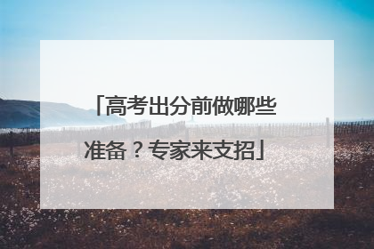 高考出分前做哪些准备？专家来支招
