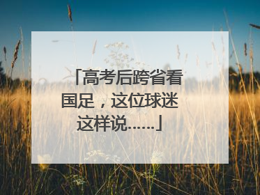高考后跨省看国足，这位球迷这样说……