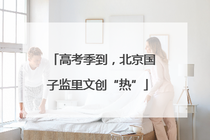 高考季到，北京国子监里文创“热”